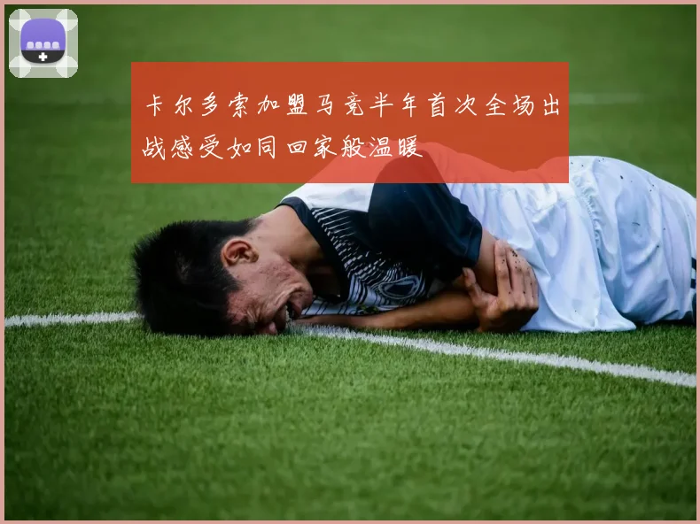卡尔多索加盟马竞半年首次全场出战感受如同回家般温暖