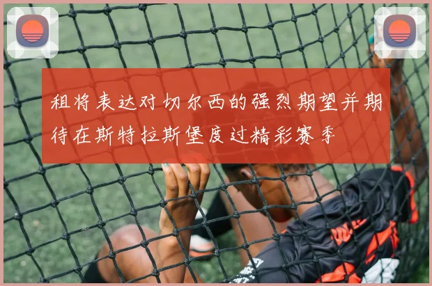 租将表达对切尔西的强烈期望并期待在斯特拉斯堡度过精彩赛季
