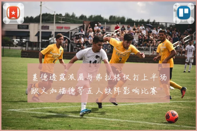 基德透露浓眉与弗拉格仅打上半场欧文加福德等五人缺阵影响比赛