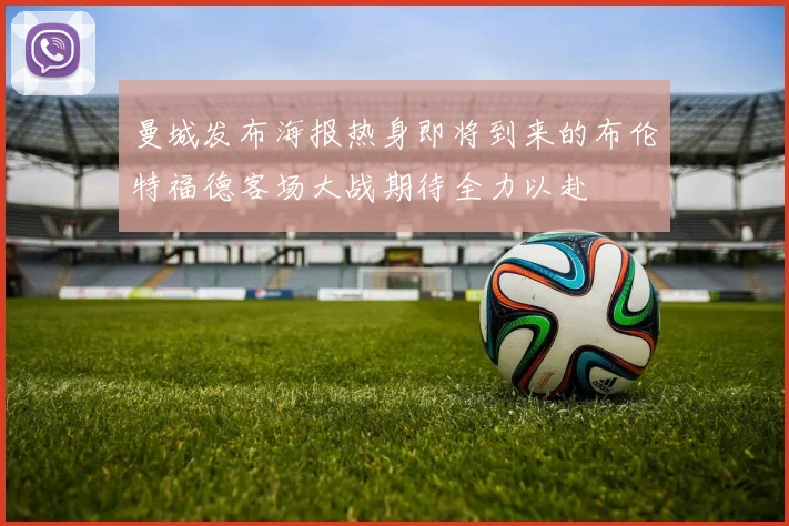 曼城发布海报热身即将到来的布伦特福德客场大战期待全力以赴
