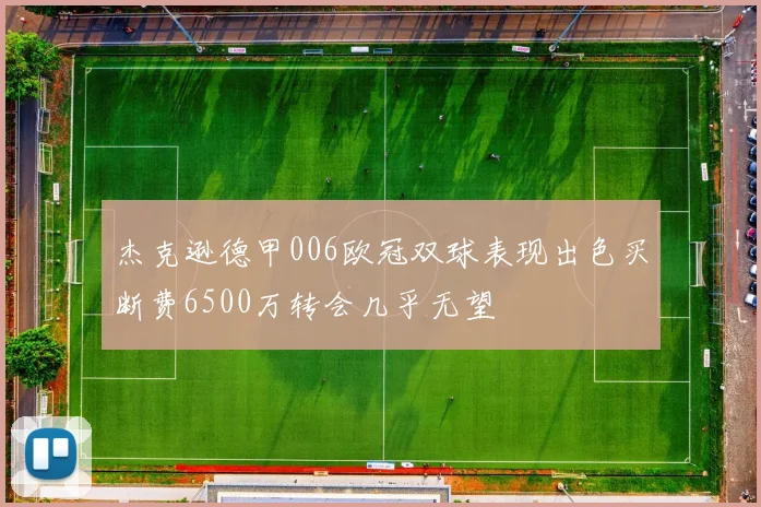 杰克逊德甲006欧冠双球表现出色买断费6500万转会几乎无望