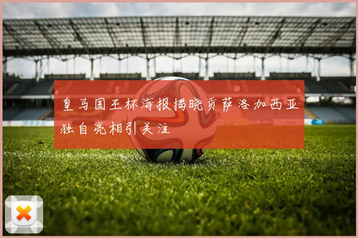 皇马国王杯海报揭晓贡萨洛加西亚独自亮相引关注