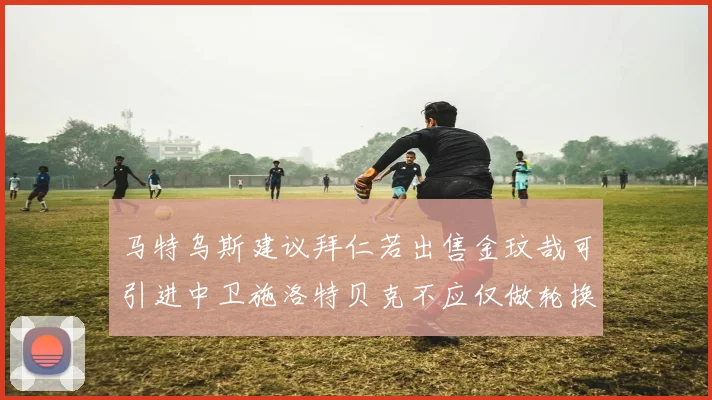 马特乌斯建议拜仁若出售金玟哉可引进中卫施洛特贝克不应仅做轮换球员