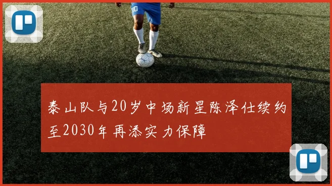 泰山队与20岁中场新星陈泽仕续约至2030年再添实力保障