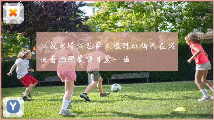 拉波尔塔谈巴萨大选时机梅西在诺坎普拍照展现可爱一面