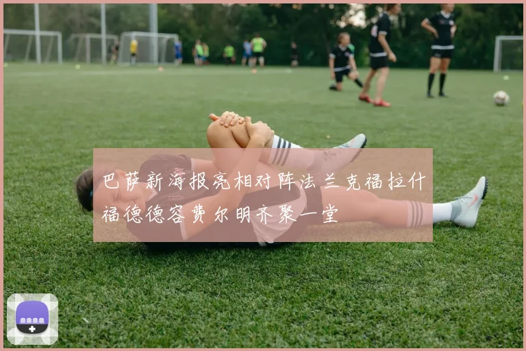 巴萨新海报亮相对阵法兰克福拉什福德德容费尔明齐聚一堂
