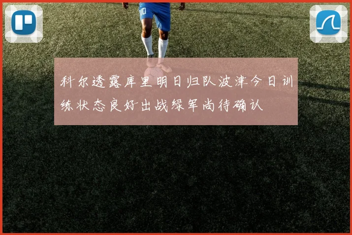 科尔透露库里明日归队波津今日训练状态良好出战绿军尚待确认