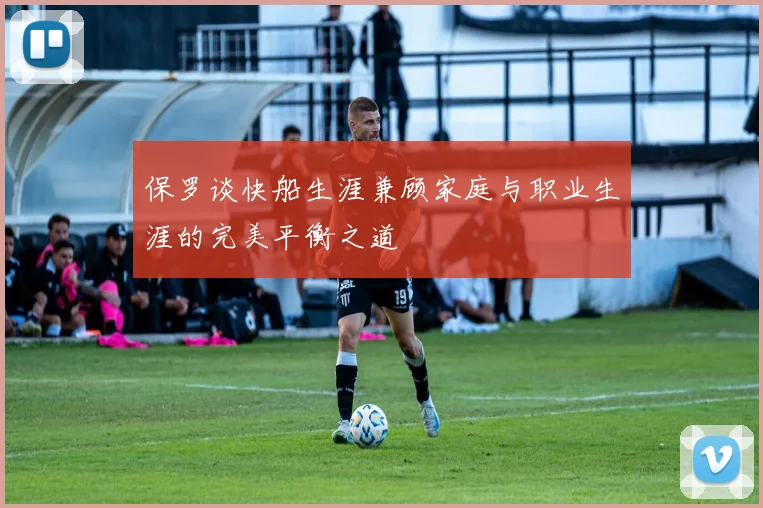 保罗谈快船生涯兼顾家庭与职业生涯的完美平衡之道